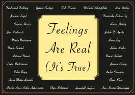 Feelings are real it's true Wieland Schönfelder, Gernot Seeliger, Lucas Herzig, Amelie Amei Kahn-Ackermann, Benni Kakert, Robin Rapp, Yanik Soland, Anna Maria Luczak, André Simonow, Ann-Kristin Danzinger, Lukas Kesler, Dominika Bednarsky,Jaewon Chung, Ferdinand Dölberg, Jakob D‘Aprile, Lexia Hachtmann, Fid. Fischer, Elias Klein, Joanna Legid, Antonia Nannt, Maria Nesterowa, Lise Harlev, Sophia Hirsch, Anna Ley, Annabell Häfner, Anna Ley 